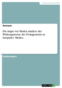 Cover Die Angst vor Medea. Analyse der Wirkungsweise der Protagonistin in Euripides‘ Medea