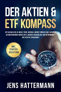 Cover Der Aktien & ETF Kompass: Ein Wegweiser zu Wohlstand, hohem Lebensstandard und sicherer Altersvorsorge durch intelligente Geldanlage am Aktienmarkt und passive Einnahmen - inkl. Starter-Anleitung