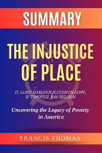 Cover Summary of The Injustice of Place  by H. Luke Shaefer, Kathryn Edin, and Timothy Jon Nelson:Uncovering the Legacy of Poverty in America