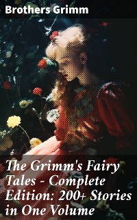 Cover The Grimm's Fairy Tales - Complete Edition: 200+ Stories in One Volume