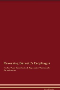 Cover Reversing Barrett's Esophagus The Raw Vegan Detoxification & Regeneration Workbook for Curing Patients.