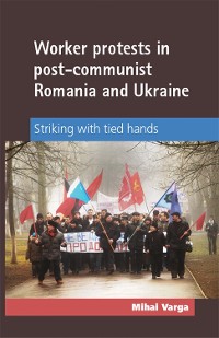 Cover Worker protests in post-communist Romania and Ukraine