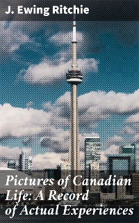 Cover Pictures of Canadian Life: A Record of Actual Experiences