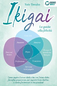 Cover Ikigai - La guida alla felicità: Come trovare il vero senso della vita con l'aiuto dell'antica filosofia giapponese, seguire il tuo destino d'ora in poi e vivere finalmente le tue passioni