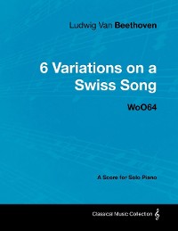 Cover Ludwig Van Beethoven - 6 Variations on a Swiss Song - WoO 64 - A Score for Solo Piano