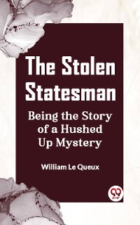 Cover The Stolen Statesman Being The Story Of A Hushed Up Mystery