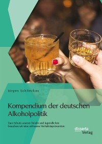 Cover Kompendium der deutschen Alkoholpolitik: Zum Schutz unserer Kinder und Jugendlichen brauchen wir eine wirksame Verhältnisprävention