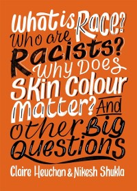 Cover What is Race? Who are Racists? Why Does Skin Colour Matter? And Other Big Questions