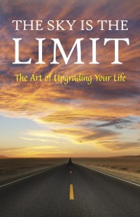 Cover Sky is the Limit: The Art of Upgrading Your Life: 50 Classic Self Help Books Including.: Think and Grow Rich, The Way to Wealth, As A Man Thinketh, The Art of War, Acres of Diamonds and many more
