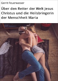 Cover Über den Retter der Welt Jesus Christus und die Heilsbringerin der Menschheit Maria