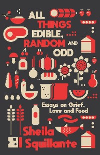 Cover All Things Edible, Random & Odd: Essays on Grief, Love & Food