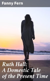 Cover Ruth Hall: A Domestic Tale of the Present Time