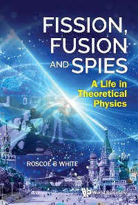 Cover FISSION, FUSION AND SPIES: A LIFE IN THEORETICAL PHYSICS