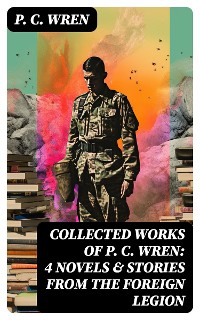 Cover Collected Works of P. C. WREN: 4 Novels & Stories from the Foreign Legion