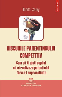 Cover Riscurile parentingului competitiv: cum să-ţi ajuţi copilul să-şi realizeze potenţialul fără a-l suprasolicita
