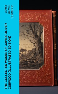 Cover The Collected Works of James Oliver Curwood (Illustrated Edition)