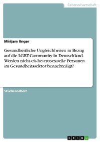 Cover Gesundheitliche Ungleichheiten in Bezug auf die LGBT-Community in Deutschland. Werden nicht-cis-heterosexuelle Personen im Gesundheitssektor benachteiligt?