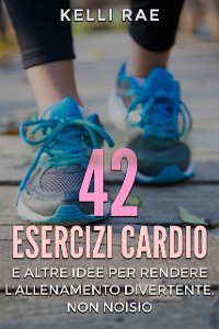Cover 42 Esercizi Cardio e Altre Idee per Rendere l''Allenamento Divertente, Non Noioso