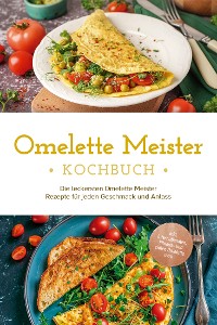 Cover Omelette Meister Kochbuch: Die leckersten Omelette Meister Rezepte für jeden Geschmack und Anlass - inkl. internationaler, Fitness- und süßer Omeletts uvm.