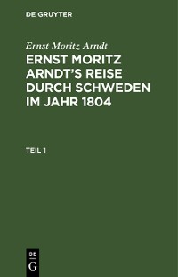 Cover Ernst Moritz Arndt: Ernst Moritz Arndt’s Reise durch Schweden im Jahr 1804. Teil 1