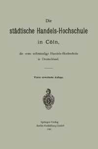 Cover Die städtische Handels-Hochschule in Cöln, die erste selbständige Handels-Hochschule in Deutschland