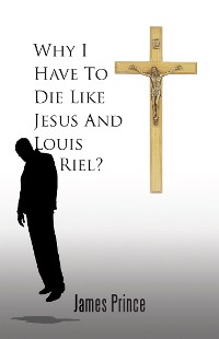 Cover Why I Have to Die Like Jesus and Louis Riel?