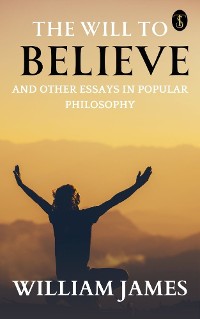 Cover The Will to Believe, and Other Essays in Popular Philosophy