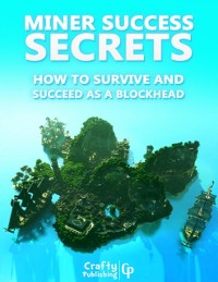 Cover Miner Success Secrets - How to Survive and Succeed as a Blockhead: (An Unofficial Minecraft Book)