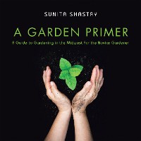 Cover A Garden Primer  a Guide to Gardening in the Midwest  for the Novice Gardener