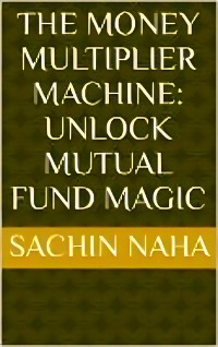 Cover The Money Multiplier Machine: Unlock Mutual Fund Magic