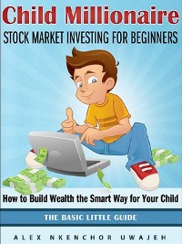 Cover Child Millionaire: Stock Market Investing for Beginners - How to Build Wealth the Smart Way for Your Child - The Basic Little Guide