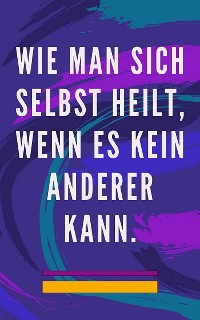 Cover Wie man sich selbst heilt, wenn es kein anderer kann.