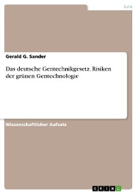 Cover Das deutsche Gentechnikgesetz. Risiken der grünen Gentechnologie