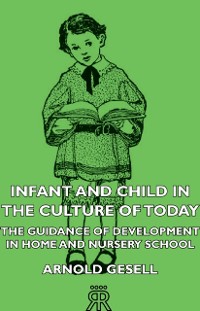 Cover Infant and Child in the Culture of Today - The Guidance of Development in Home and Nursery School