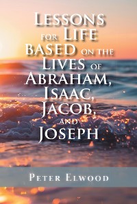 Cover Lessons for Life Based on the Lives of Abraham, Isaac, Jacob, and Joseph