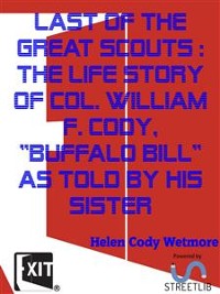 Cover Last of the Great Scouts : the life story of Col. William F. Cody, "Buffalo Bill" as told by his sister