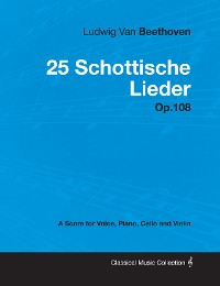 Cover Ludwig Van Beethoven - 25 Schottische Lieder - Op. 108 - A Score for Voice, Piano, Cello and Violin