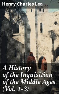 Cover A History of the Inquisition of the Middle Ages (Vol. 1-3)