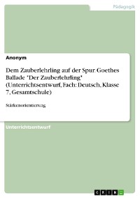 Cover Dem Zauberlehrling auf der Spur. Goethes Ballade "Der Zauberlehrling" (Unterrichtsentwurf, Fach: Deutsch, Klasse 7, Gesamtschule)