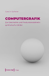 Cover Computergrafik - Zur Geschichte und Produktionsästhetik synthetischer Bilder