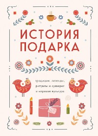 Cover История подарка. Традиции, легенды, ритуалы и суеверия в мировой культуре