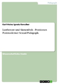 Cover Lustbetont und Sinnenfroh - Positionen Postmoderner Sexual-Pädagogik