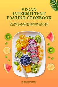 Cover Vegan Intermittent Fasting Cookbook: 150+ Healthy and Delicious Recipes for Daily Enjoyment in the Vegan Kitchen