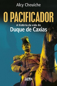 Cover O pacificador: A história da vida do Duque de Caxias