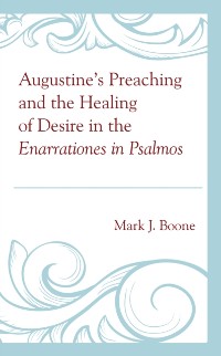 Cover Augustine's Preaching and the Healing of Desire in the Enarrationes in Psalmos