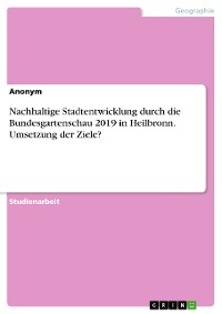 Cover Nachhaltige Stadtentwicklung durch die Bundesgartenschau 2019 in Heilbronn. Umsetzung der Ziele?