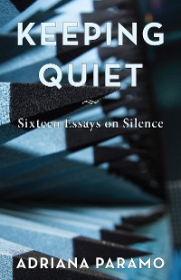 Cover Keeping Quiet: Sixteen Essays on Silence