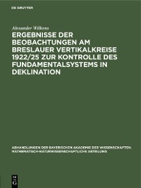 Cover Ergebnisse der Beobachtungen am Breslauer Vertikalkreise 1922/25 zur Kontrolle des Fundamentalsystems in Deklination