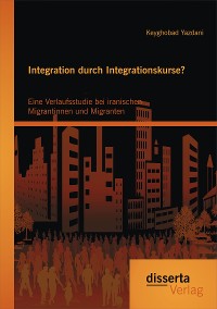 Cover Integration durch Integrationskurse? Eine Verlaufsstudie bei iranischen Migrantinnen und Migranten