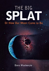 Cover The Big Splat, or How Our Moon Came to Be